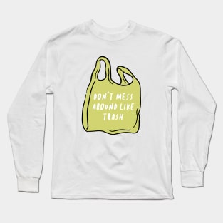 don't mess around like trash Long Sleeve T-Shirt